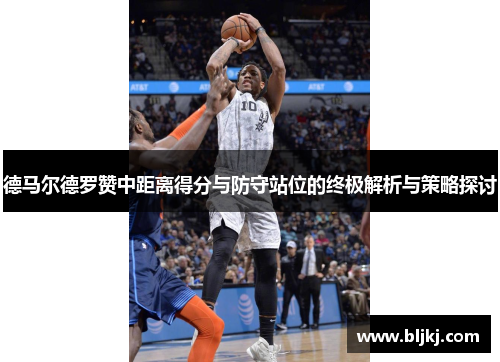 德马尔德罗赞中距离得分与防守站位的终极解析与策略探讨