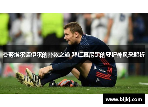 曼努埃尔诺伊尔的扑救之道 拜仁慕尼黑的守护神风采解析