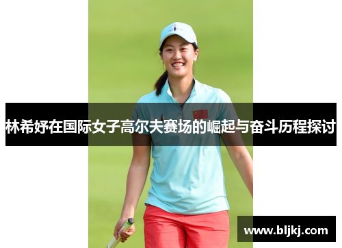 林希妤在国际女子高尔夫赛场的崛起与奋斗历程探讨