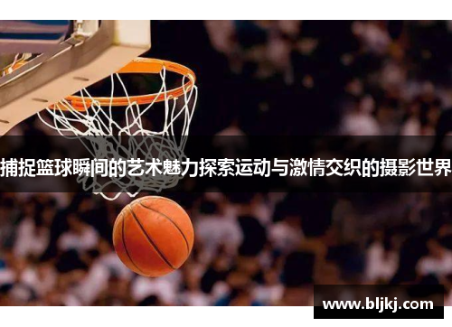 捕捉篮球瞬间的艺术魅力探索运动与激情交织的摄影世界 捕捉篮球瞬间的艺术魅力探索运动与激情交织的摄影世界