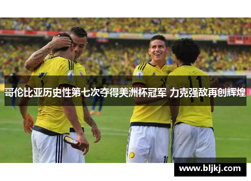 哥伦比亚历史性第七次夺得美洲杯冠军 力克强敌再创辉煌 哥伦比亚历史性第七次夺得美洲杯冠军 力克强敌再创辉煌