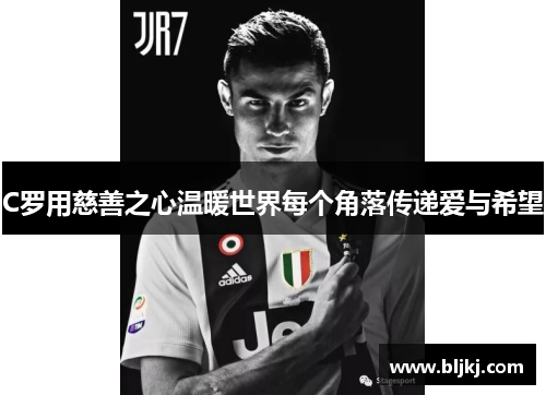 C罗用慈善之心温暖世界每个角落传递爱与希望 C罗用慈善之心温暖世界每个角落传递爱与希望