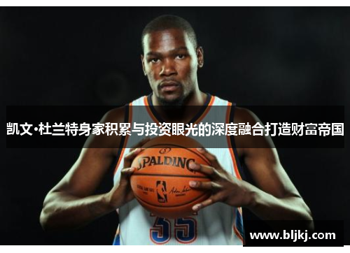 凯文·杜兰特身家积累与投资眼光的深度融合打造财富帝国 凯文·杜兰特身家积累与投资眼光的深度融合打造财富帝国