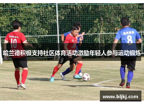 哈兰德积极支持社区体育活动激励年轻人参与运动锻炼 哈兰德积极支持社区体育活动激励年轻人参与运动锻炼