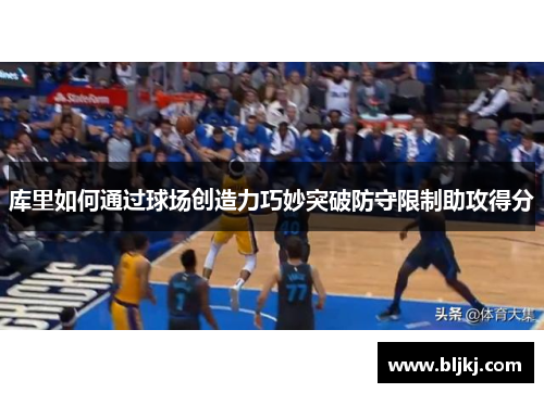 库里如何通过球场创造力巧妙突破防守限制助攻得分 库里如何通过球场创造力巧妙突破防守限制助攻得分