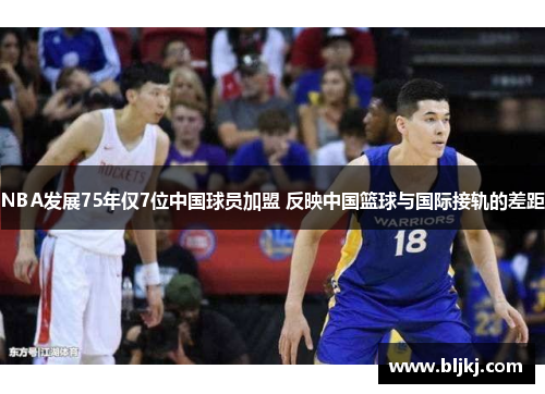 NBA发展75年仅7位中国球员加盟 反映中国篮球与国际接轨的差距
