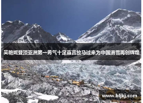 吴艳妮登顶亚洲第一勇气十足直言放马过来为中国滑雪再创辉煌