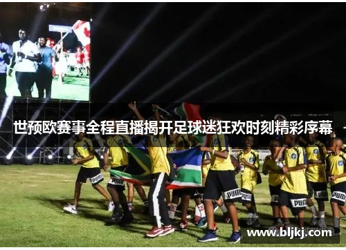 世预欧赛事全程直播揭开足球迷狂欢时刻精彩序幕 世预欧赛事全程直播揭开足球迷狂欢时刻精彩序幕