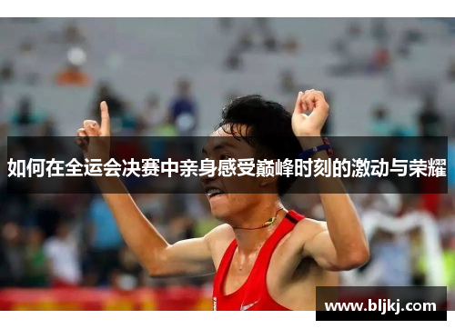 如何在全运会决赛中亲身感受巅峰时刻的激动与荣耀 如何在全运会决赛中亲身感受巅峰时刻的激动与荣耀