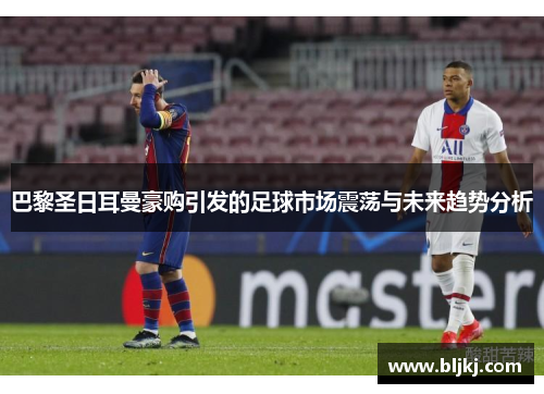 巴黎圣日耳曼豪购引发的足球市场震荡与未来趋势分析 巴黎圣日耳曼豪购引发的足球市场震荡与未来趋势分析