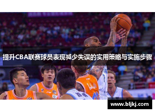 提升CBA联赛球员表现减少失误的实用策略与实施步骤 提升CBA联赛球员表现减少失误的实用策略与实施步骤