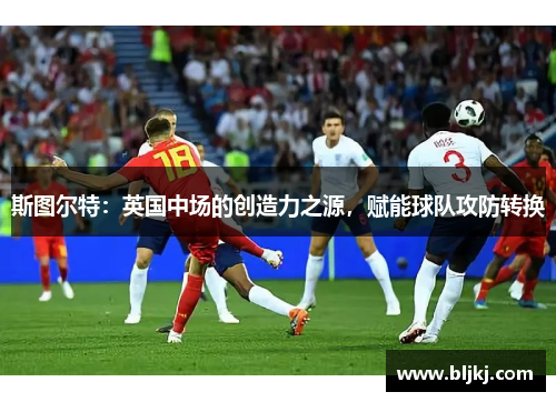 斯图尔特:英国中场的创造力之源,赋能球队攻防转换 斯图尔特:英国中场的创造力之源,赋能球队攻防转换