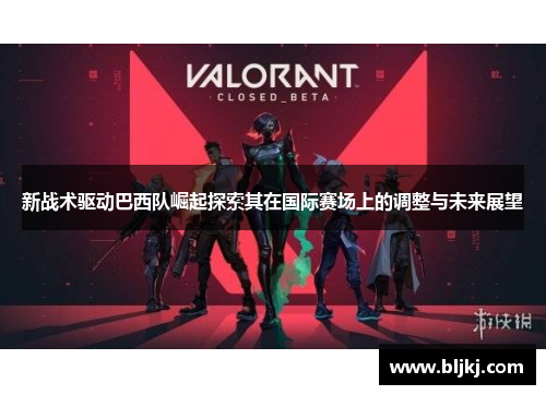 新战术驱动巴西队崛起探索其在国际赛场上的调整与未来展望 新战术驱动巴西队崛起探索其在国际赛场上的调整与未来展望