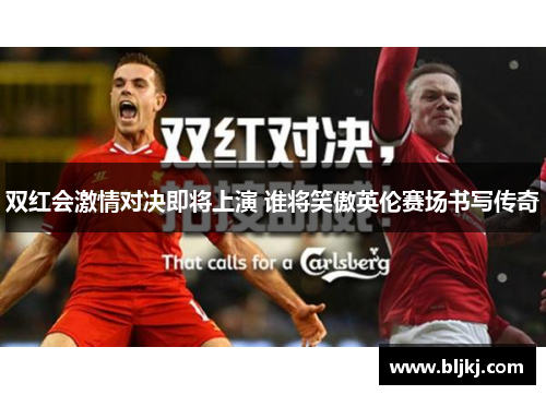 双红会激情对决即将上演 谁将笑傲英伦赛场书写传奇 双红会激情对决即将上演 谁将笑傲英伦赛场书写传奇