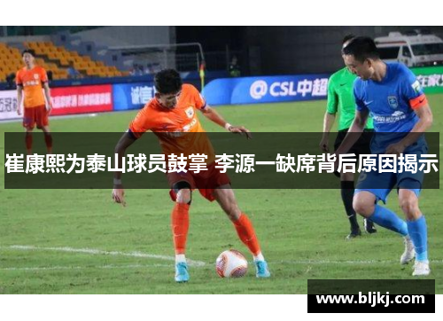 崔康熙为泰山球员鼓掌 李源一缺席背后原因揭示