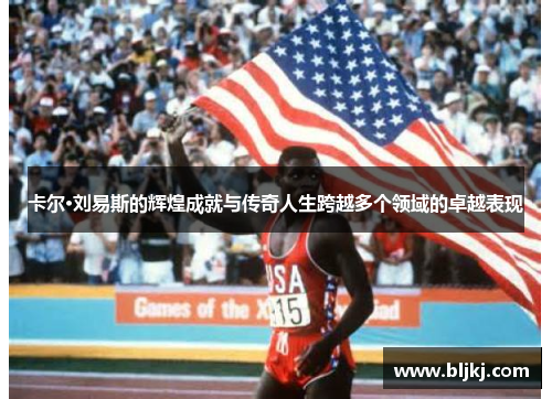 卡尔·刘易斯的辉煌成就与传奇人生跨越多个领域的卓越表现