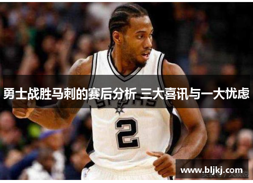 勇士战胜马刺的赛后分析 三大喜讯与一大忧虑