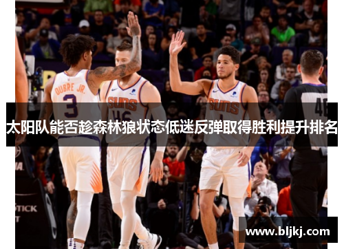 太阳队能否趁森林狼状态低迷反弹取得胜利提升排名 太阳队能否趁森林狼状态低迷反弹取得胜利提升排名