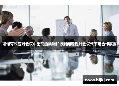 如何有效应对会议中出现的质疑和迟到问题提升会议效率与合作氛围 如何有效应对会议中出现的质疑和迟到问题提升会议效率与合作氛围