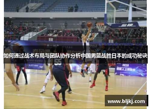 如何通过战术布局与团队协作分析中国男篮战胜日本的成功秘诀 如何通过战术布局与团队协作分析中国男篮战胜日本的成功秘诀