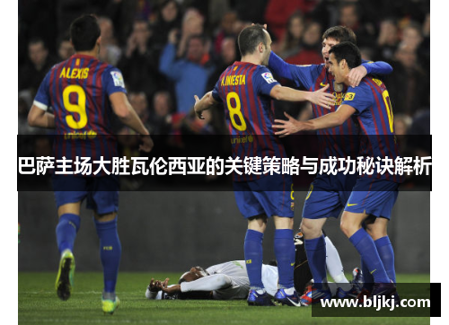 巴萨主场大胜瓦伦西亚的关键策略与成功秘诀解析 巴萨主场大胜瓦伦西亚的关键策略与成功秘诀解析