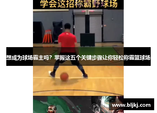 想成为球场霸主吗?掌握这五个关键步骤让你轻松称霸篮球场 想成为球场霸主吗?掌握这五个关键步骤让你轻松称霸篮球场