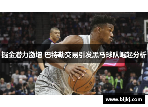 掘金潜力激增 巴特勒交易引发黑马球队崛起分析