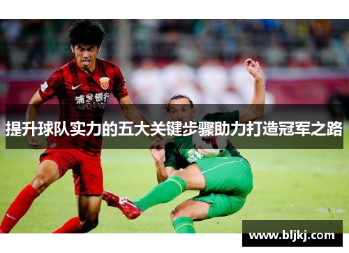 提升球队实力的五大关键步骤助力打造冠军之路 提升球队实力的五大关键步骤助力打造冠军之路