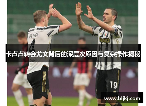 卡卢卢转会尤文背后的深层次原因与复杂操作揭秘