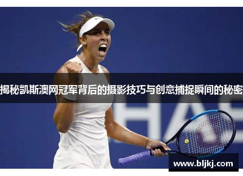 揭秘凯斯澳网冠军背后的摄影技巧与创意捕捉瞬间的秘密 揭秘凯斯澳网冠军背后的摄影技巧与创意捕捉瞬间的秘密
