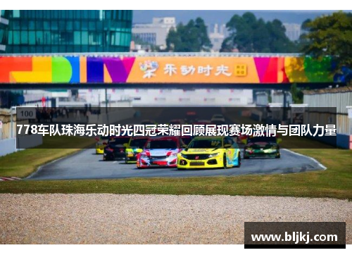 778车队珠海乐动时光四冠荣耀回顾展现赛场激情与团队力量 778车队珠海乐动时光四冠荣耀回顾展现赛场激情与团队力量
