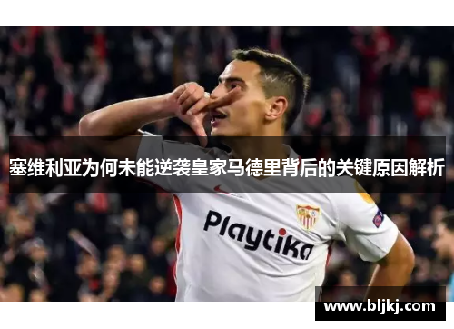塞维利亚为何未能逆袭皇家马德里背后的关键原因解析 塞维利亚为何未能逆袭皇家马德里背后的关键原因解析