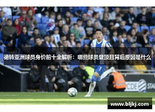 德转亚洲球员身价前十全解析:哪些球员登顶且背后原因是什么 德转亚洲球员身价前十全解析:哪些球员登顶且背后原因是什么