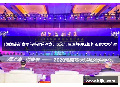 上海海港新赛季首签背后深意:仗义与厚道的抉择如何影响未来布局 上海海港新赛季首签背后深意:仗义与厚道的抉择如何影响未来布局