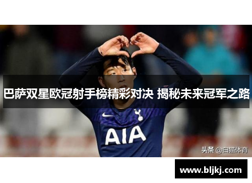 巴萨双星欧冠射手榜精彩对决 揭秘未来冠军之路 巴萨双星欧冠射手榜精彩对决 揭秘未来冠军之路