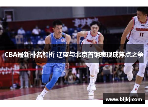 CBA最新排名解析 辽篮与北京首钢表现成焦点之争 CBA最新排名解析 辽篮与北京首钢表现成焦点之争