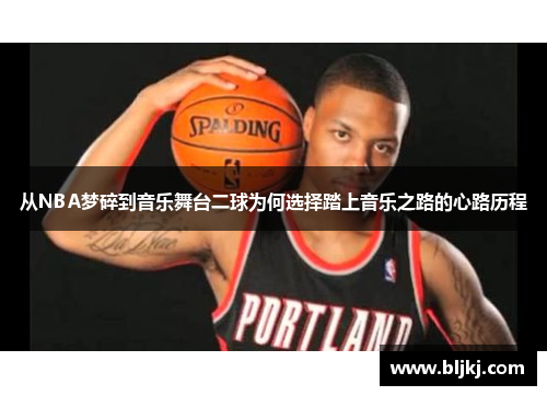 从NBA梦碎到音乐舞台二球为何选择踏上音乐之路的心路历程