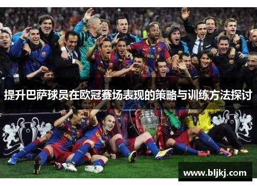 提升巴萨球员在欧冠赛场表现的策略与训练方法探讨 提升巴萨球员在欧冠赛场表现的策略与训练方法探讨