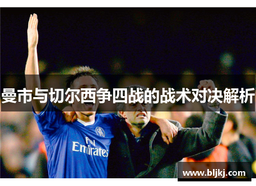 曼市与切尔西争四战的战术对决解析 曼市与切尔西争四战的战术对决解析