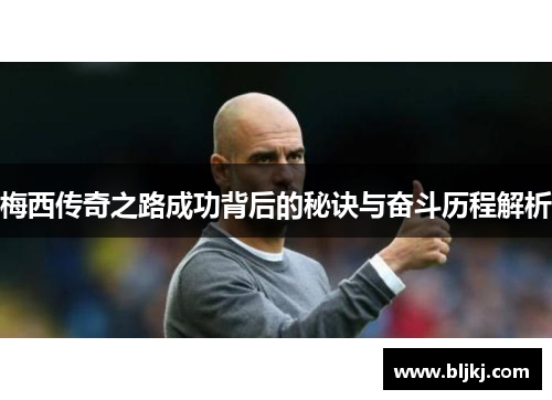 梅西传奇之路成功背后的秘诀与奋斗历程解析 梅西传奇之路成功背后的秘诀与奋斗历程解析
