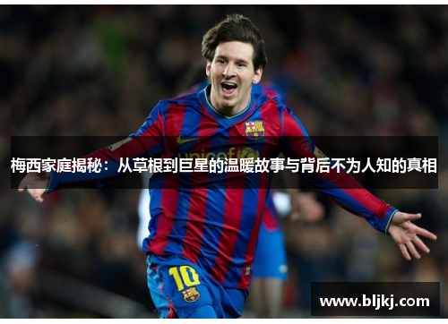 梅西家庭揭秘:从草根到巨星的温暖故事与背后不为人知的真相 梅西家庭揭秘:从草根到巨星的温暖故事与背后不为人知的真相