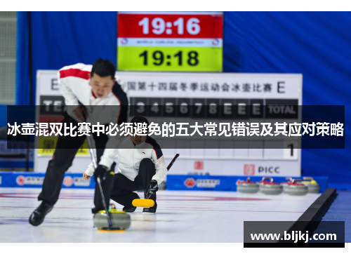 冰壶混双比赛中必须避免的五大常见错误及其应对策略 冰壶混双比赛中必须避免的五大常见错误及其应对策略