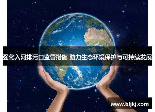 强化入河排污口监管措施 助力生态环境保护与可持续发展