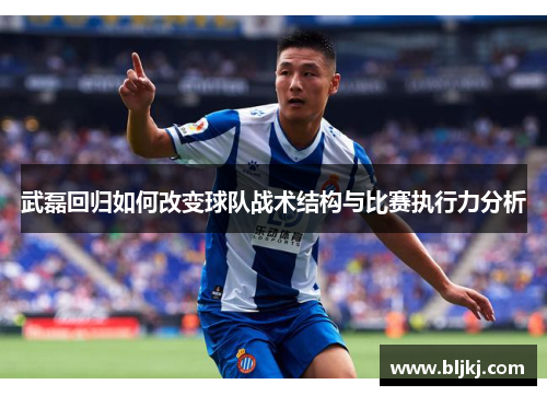 武磊回归如何改变球队战术结构与比赛执行力分析