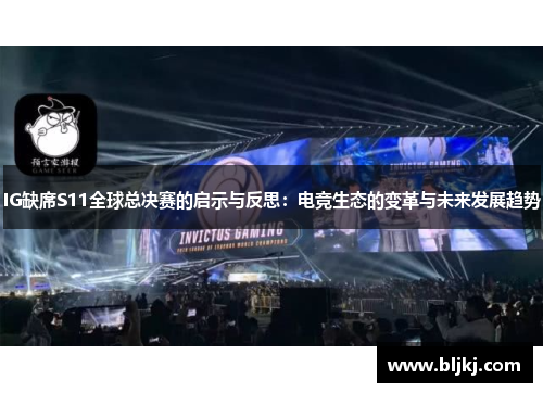 IG缺席S11全球总决赛的启示与反思：电竞生态的变革与未来发展趋势