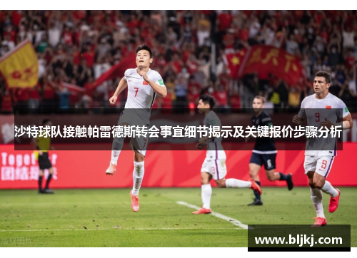 沙特球队接触帕雷德斯转会事宜细节揭示及关键报价步骤分析