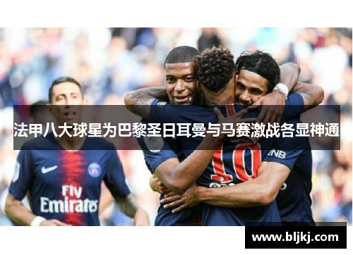 法甲八大球星为巴黎圣日耳曼与马赛激战各显神通