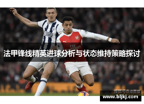 法甲锋线精英进球分析与状态维持策略探讨