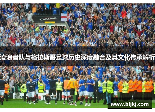 流浪者队与格拉斯哥足球历史深度融合及其文化传承解析