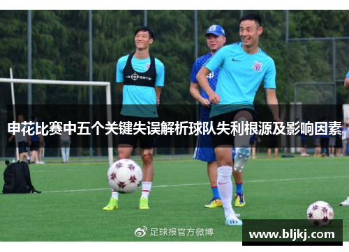 申花比赛中五个关键失误解析球队失利根源及影响因素